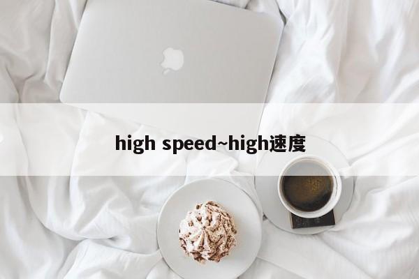 high speed~high速度
